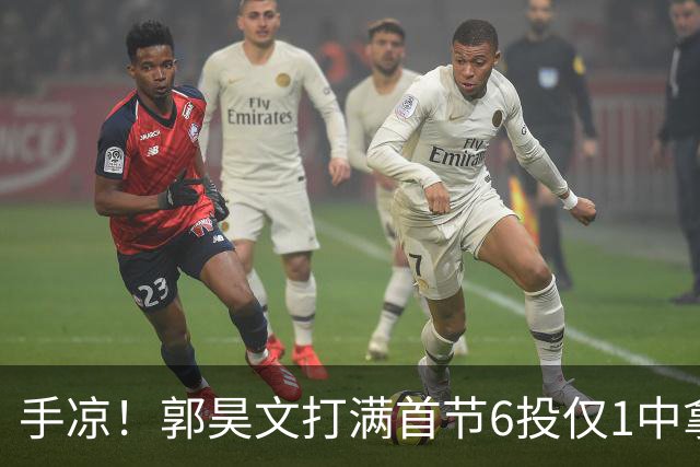 手凉！郭昊文打满首节6投仅1中拿2分 正负值-10