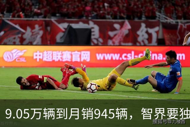 9.05万辆到月销945辆，智界要独立造车了